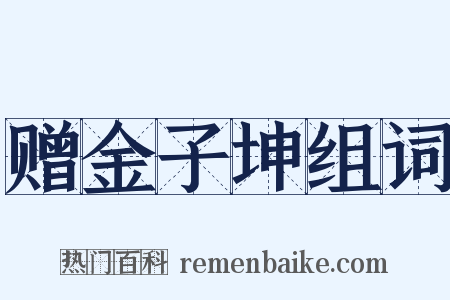赠金子坤组词是什么意思的图片